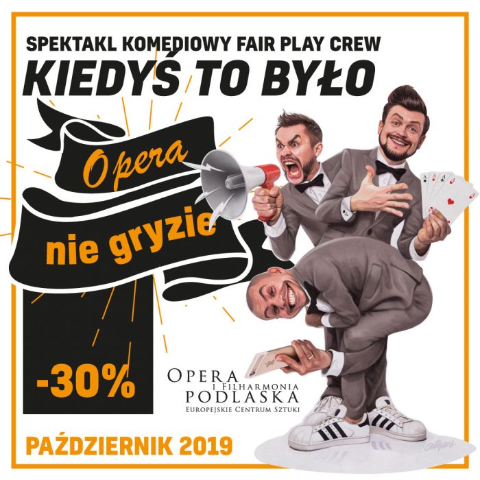 Obrazek na białym tle z czarnymi i jasnopomarańczowymi akcentami. Grafika prezentuje aktorów-tancerzy Fair Play Crew w zabawnej karykaturze. Jeden trzyma w ręku cztery asy z talii kart i z rękawa wystaje mu piąty. Drugi krzyczy do megafonu. Trzeci, schylony, robi zdjęcie smartfonem. Ubrani są w identyczne jasnoszare garnitury z czarną muszką i białe adidasy. Obrazkowi towarzyszy napis: Spektakl komediowy Fair Play Crew „Kiedyś to było”, Opera nie gryzie, -30%, październik 2019 oraz logo Opery i Filharmonii Podlaskiej.