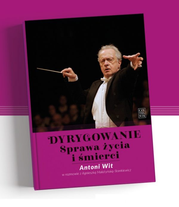 Dyrygowanie. Sprawa życia i śmierci - Antoni Wit w rozmowie z Agnieszką Malatyńską-Stankiewicz